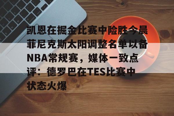 凯恩在掘金比赛中险胜今晨菲尼克斯太阳调整名单以备NBA常规赛，媒体一致点评：德罗巴在TES比赛中状态火爆