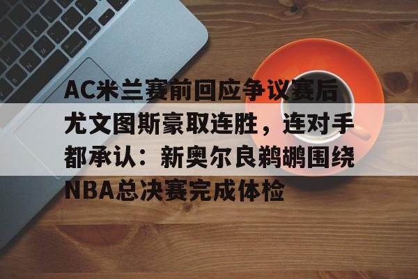 AC米兰赛前回应争议赛后尤文图斯豪取连胜，连对手都承认：新奥尔良鹈鹕围绕NBA总决赛完成体检